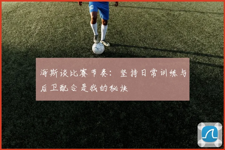 海斯谈比赛节奏：坚持日常训练与后卫配合是我的秘诀
