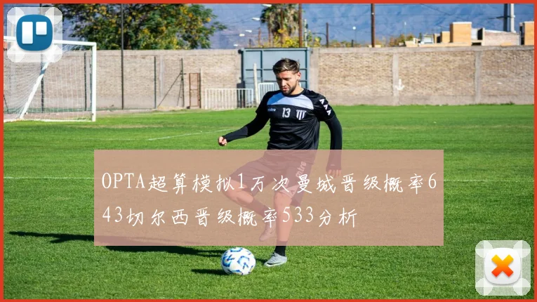 OPTA超算模拟1万次曼城晋级概率643切尔西晋级概率533分析