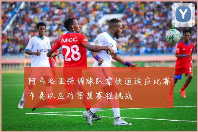 阿韦洛亚强调球队需快速适应比赛节奏以应对密集赛程挑战