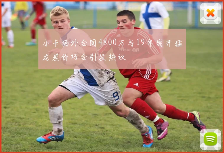 小卡场外合同4800万与19年离开猛龙差价巧合引发热议
