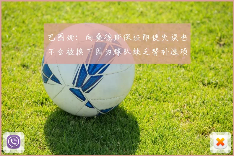 巴图姆：向桑德斯保证即使失误也不会被换下因为球队缺乏替补选项