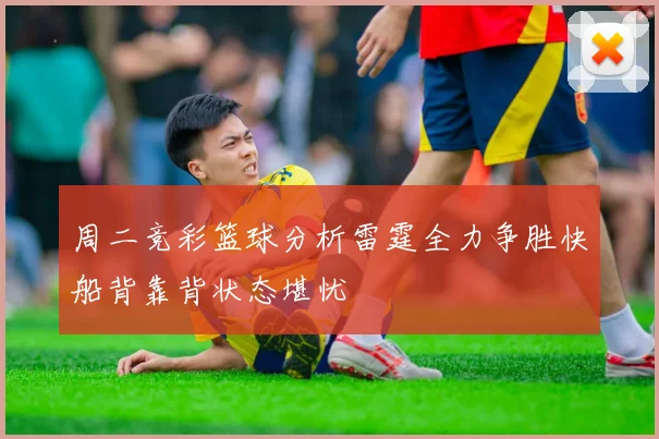 周二竞彩篮球分析雷霆全力争胜快船背靠背状态堪忧