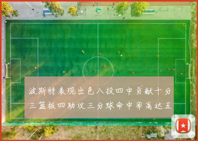 波斯特表现出色八投四中贡献十分三篮板四助攻三分球命中率高达五成