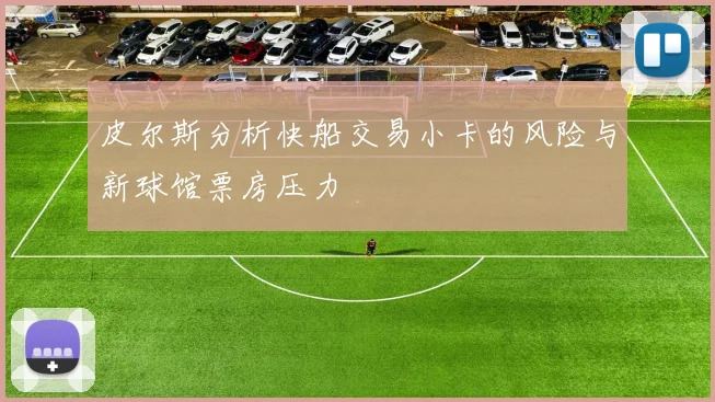 皮尔斯分析快船交易小卡的风险与新球馆票房压力