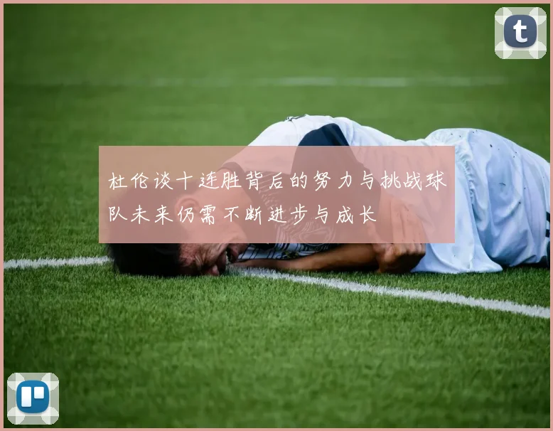 杜伦谈十连胜背后的努力与挑战球队未来仍需不断进步与成长