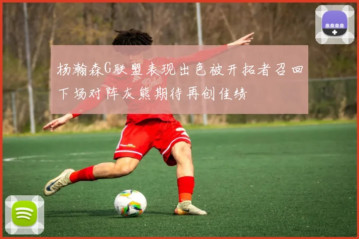 杨瀚森G联盟表现出色被开拓者召回下场对阵灰熊期待再创佳绩
