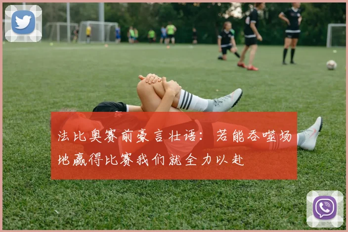 法比奥赛前豪言壮语：若能吞噬场地赢得比赛我们就全力以赴