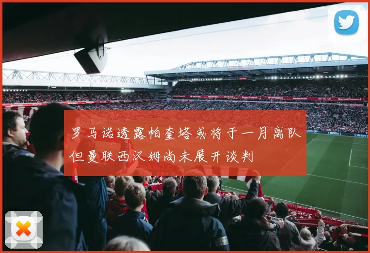 罗马诺透露帕奎塔或将于一月离队但曼联西汉姆尚未展开谈判
