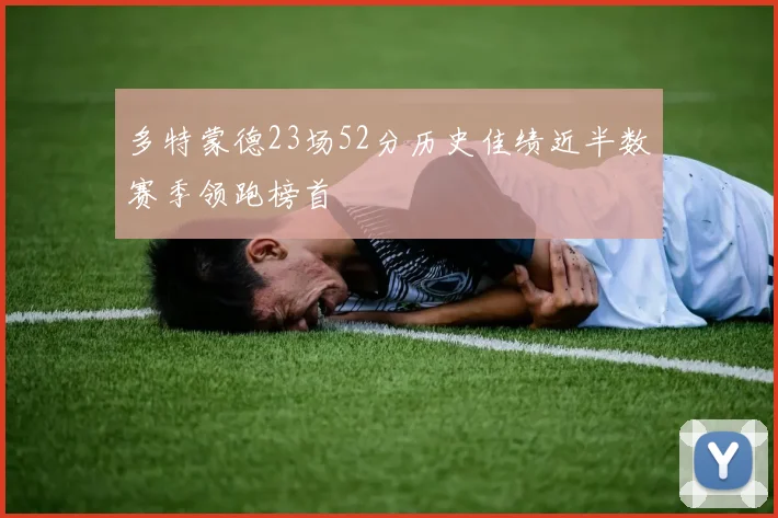 多特蒙德23场52分历史佳绩近半数赛季领跑榜首