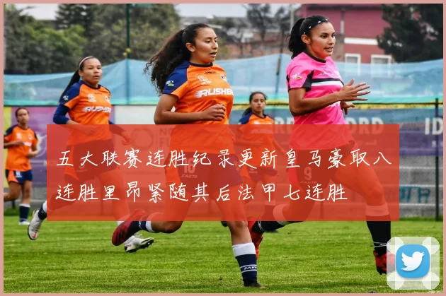 五大联赛连胜纪录更新皇马豪取八连胜里昂紧随其后法甲七连胜