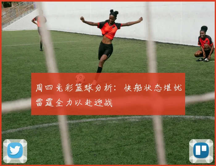 周四竞彩篮球分析：快船状态堪忧雷霆全力以赴迎战