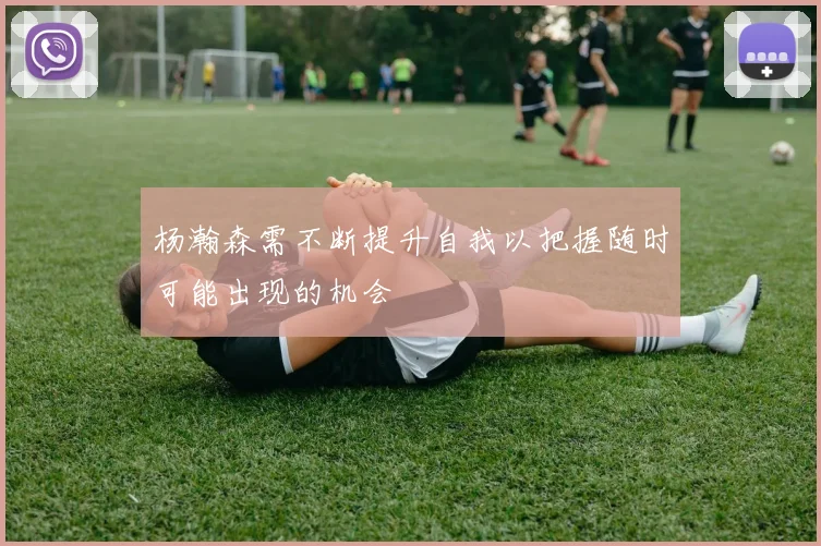 杨瀚森需不断提升自我以把握随时可能出现的机会