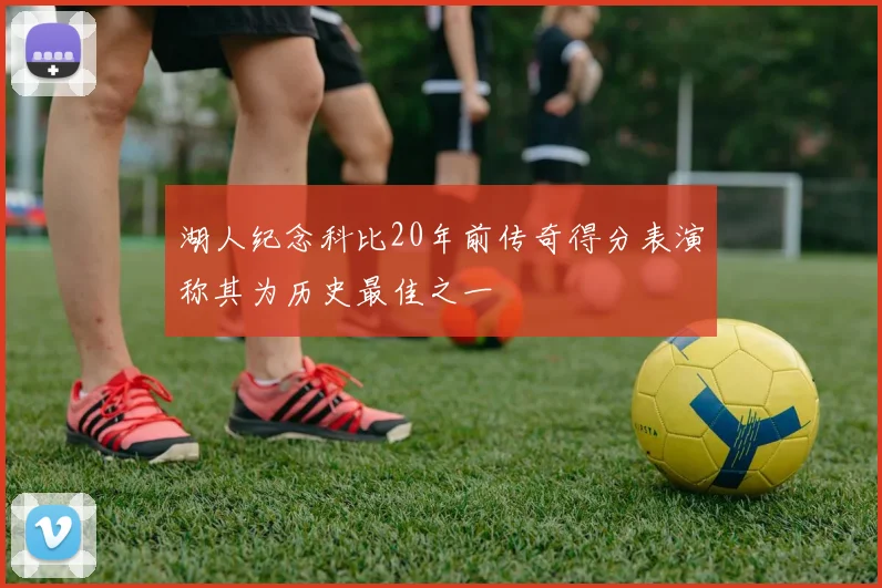 湖人纪念科比20年前传奇得分表演称其为历史最佳之一