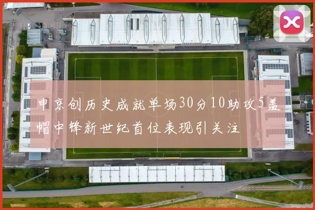 申京创历史成就单场30分10助攻5盖帽中锋新世纪首位表现引关注