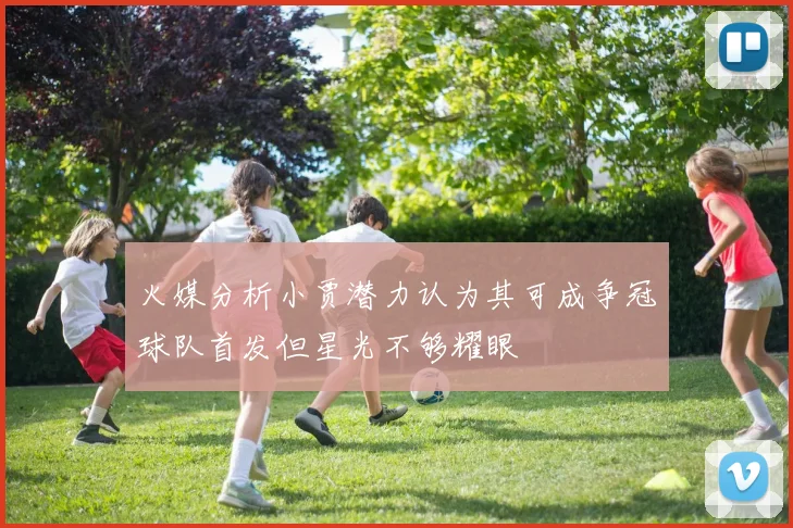 火媒分析小贾潜力认为其可成争冠球队首发但星光不够耀眼
